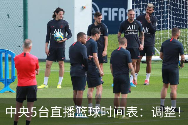 中央5台直播篮球时间表：调整！今天下午CCTV5直播中国男篮铜牌赛